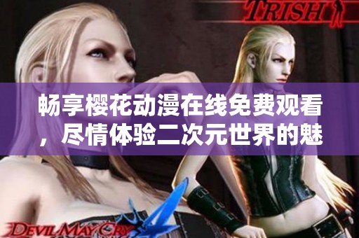 畅享樱花动漫在线免费观看，尽情体验二次元世界的魅力