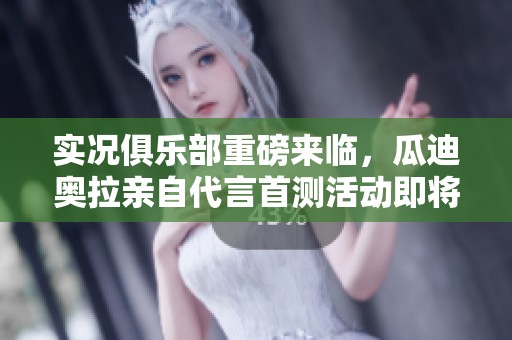 实况俱乐部重磅来临，瓜迪奥拉亲自代言首测活动即将盛大启动