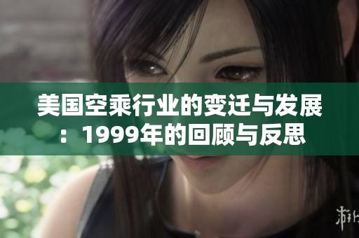美国空乘行业的变迁与发展：1999年的回顾与反思