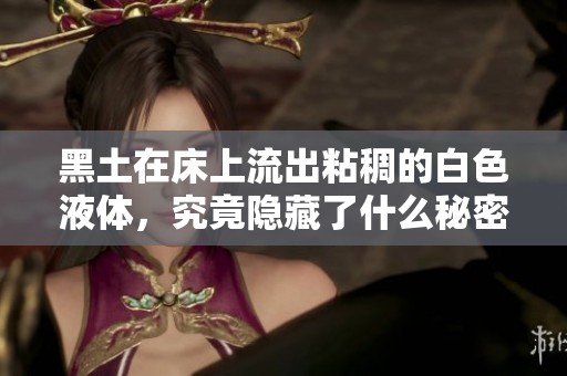 黑土在床上流出粘稠的白色液体，究竟隐藏了什么秘密
