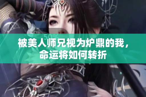 被美人师兄视为炉鼎的我，命运将如何转折