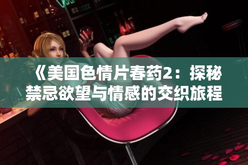 《美国色情片春药2：探秘禁忌欲望与情感的交织旅程》