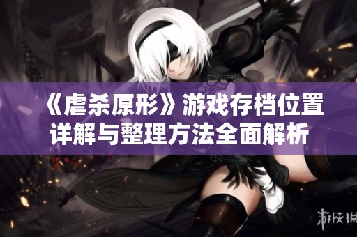 《虐杀原形》游戏存档位置详解与整理方法全面解析