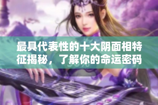 最具代表性的十大阴面相特征揭秘，了解你的命运密码