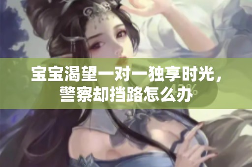 宝宝渴望一对一独享时光，警察却挡路怎么办
