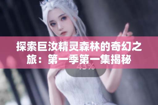 探索巨汝精灵森林的奇幻之旅：第一季第一集揭秘