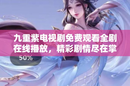 九重紫电视剧免费观看全剧在线播放，精彩剧情尽在掌握中