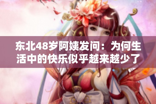 东北48岁阿姨发问：为何生活中的快乐似乎越来越少了呢