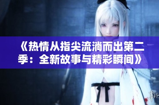 《热情从指尖流淌而出第二季：全新故事与精彩瞬间》