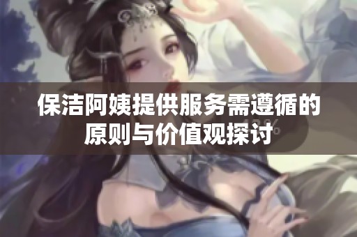 保洁阿姨提供服务需遵循的原则与价值观探讨
