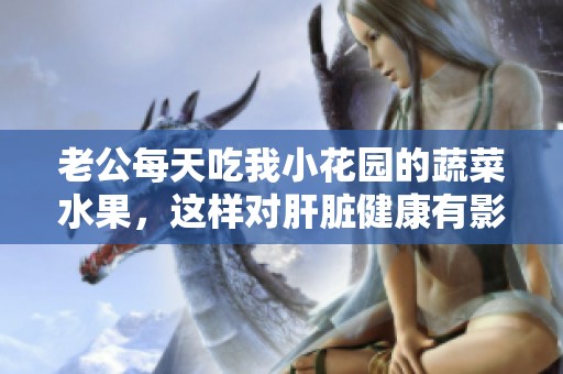 老公每天吃我小花园的蔬菜水果，这样对肝脏健康有影响吗