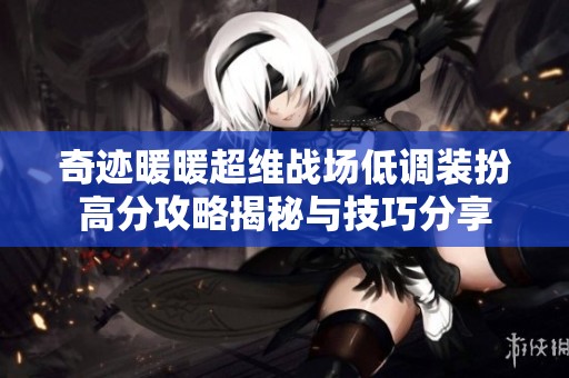 奇迹暖暖超维战场低调装扮高分攻略揭秘与技巧分享