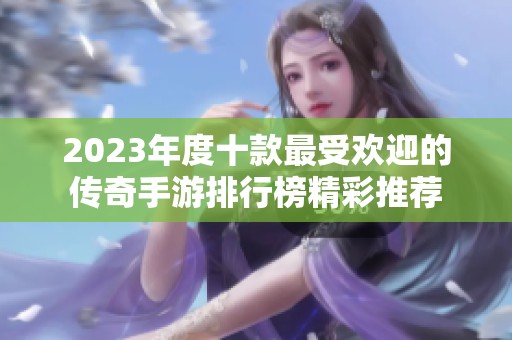 2023年度十款最受欢迎的传奇手游排行榜精彩推荐