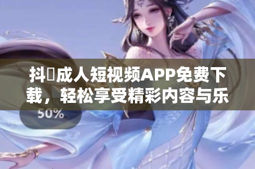 抖抈成人短视频APP免费下载，轻松享受精彩内容与乐趣