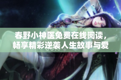 春野小神医免费在线阅读，畅享精彩逆袭人生故事与爱情冒险