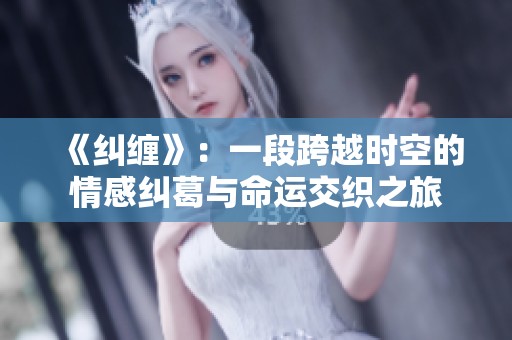 《纠缠》：一段跨越时空的情感纠葛与命运交织之旅