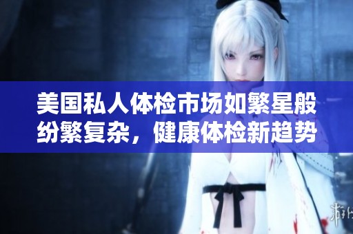 美国私人体检市场如繁星般纷繁复杂，健康体检新趋势探讨