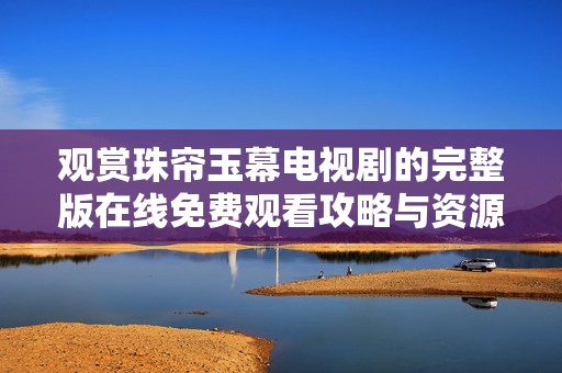 观赏珠帘玉幕电视剧的完整版在线免费观看攻略与资源分享