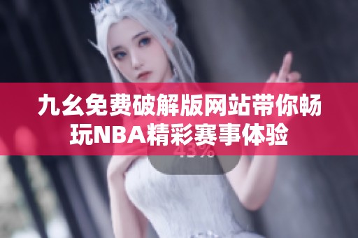 九幺免费破解版网站带你畅玩NBA精彩赛事体验