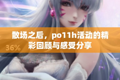 散场之后，po11h活动的精彩回顾与感受分享