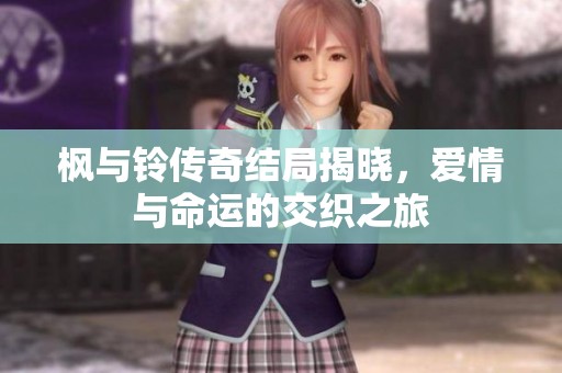枫与铃传奇结局揭晓，爱情与命运的交织之旅