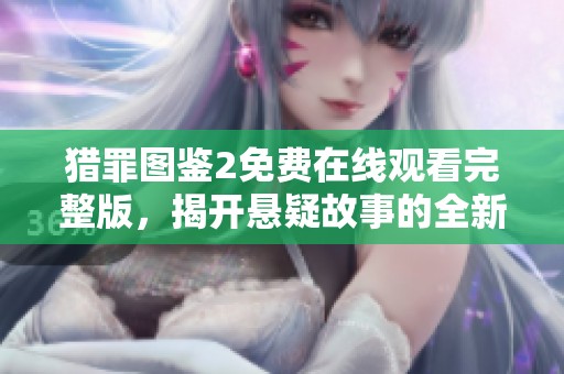 猎罪图鉴2免费在线观看完整版，揭开悬疑故事的全新篇章
