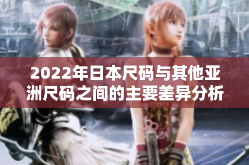 2022年日本尺码与其他亚洲尺码之间的主要差异分析