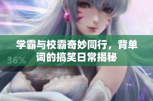 学霸与校霸奇妙同行，背单词的搞笑日常揭秘