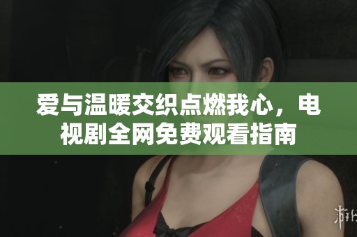 爱与温暖交织点燃我心，电视剧全网免费观看指南