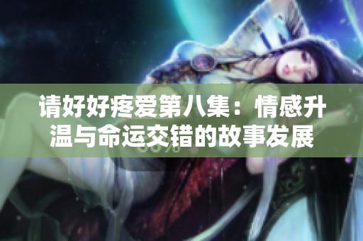 请好好疼爱第八集：情感升温与命运交错的故事发展