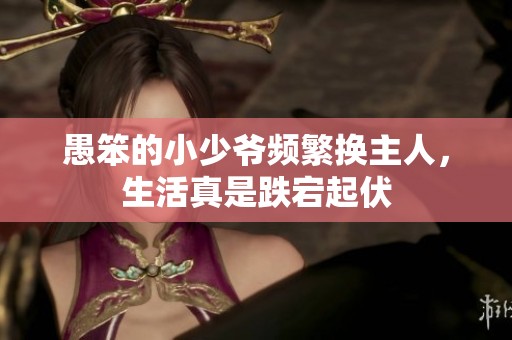 愚笨的小少爷频繁换主人，生活真是跌宕起伏