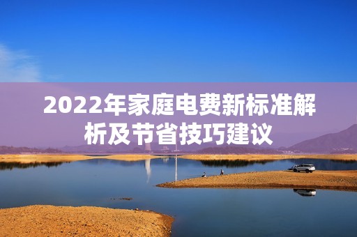 2022年家庭电费新标准解析及节省技巧建议