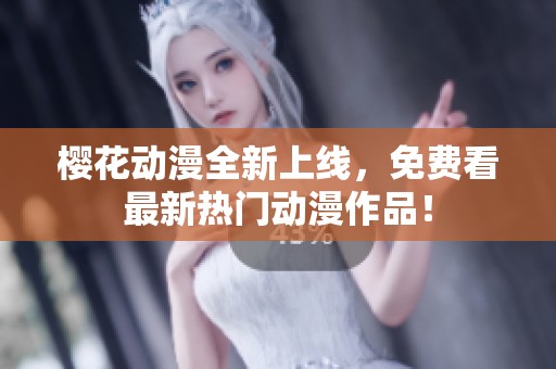樱花动漫全新上线，免费看最新热门动漫作品！