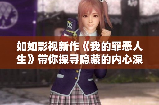如如影视新作《我的罪恶人生》带你探寻隐藏的内心深渊