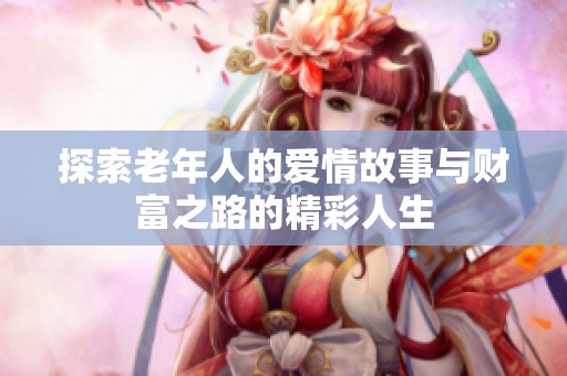 探索老年人的爱情故事与财富之路的精彩人生