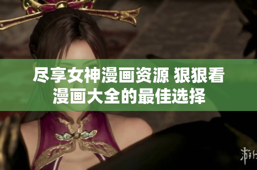 尽享女神漫画资源 狠狠看漫画大全的最佳选择