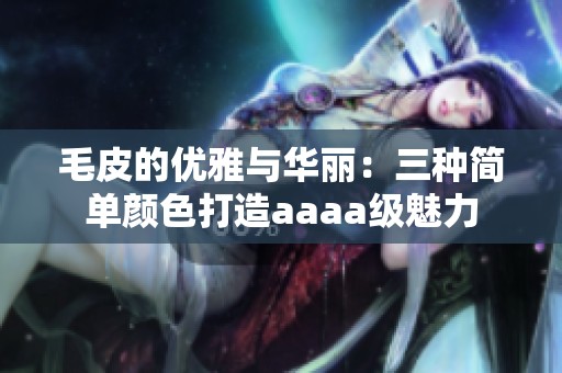 毛皮的优雅与华丽：三种简单颜色打造aaaa级魅力