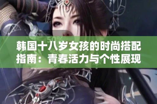 韩国十八岁女孩的时尚搭配指南：青春活力与个性展现