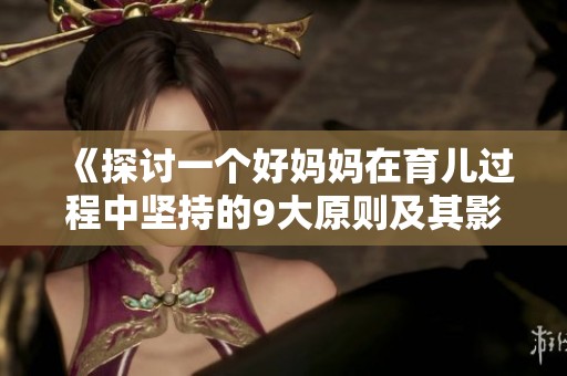 《探讨一个好妈妈在育儿过程中坚持的9大原则及其影响》