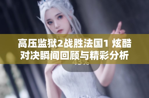 高压监狱2战胜法国1 炫酷对决瞬间回顾与精彩分析