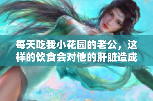 每天吃我小花园的老公，这样的饮食会对他的肝脏造成影响吗