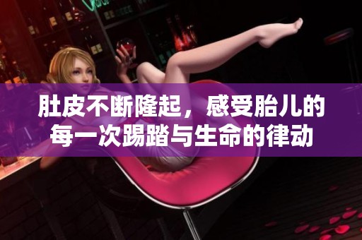 肚皮不断隆起，感受胎儿的每一次踢踏与生命的律动