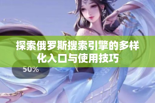 探索俄罗斯搜索引擎的多样化入口与使用技巧