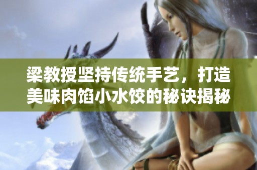 梁教授坚持传统手艺，打造美味肉馅小水饺的秘诀揭秘