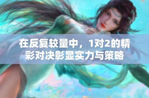 在反复较量中，1对2的精彩对决彰显实力与策略