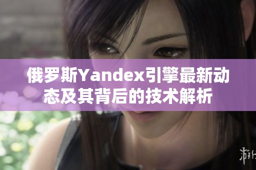 俄罗斯Yandex引擎最新动态及其背后的技术解析