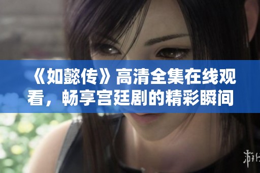 《如懿传》高清全集在线观看，畅享宫廷剧的精彩瞬间