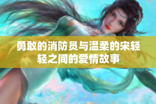 勇敢的消防员与温柔的宋轻轻之间的爱情故事