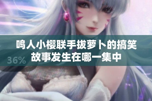 鸣人小樱联手拔萝卜的搞笑故事发生在哪一集中