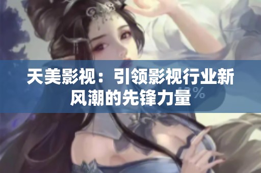 天美影视：引领影视行业新风潮的先锋力量